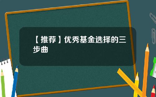 【推荐】优秀基金选择的三步曲