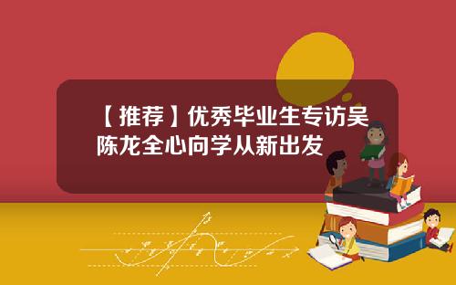 【推荐】优秀毕业生专访吴陈龙全心向学从新出发
