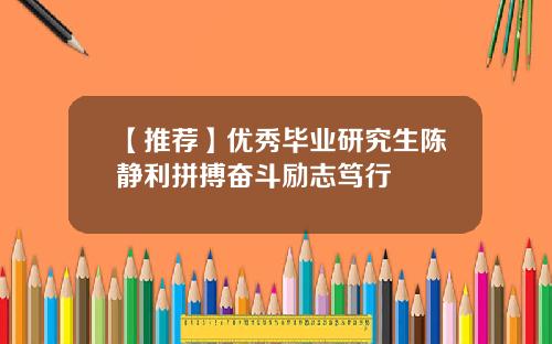 【推荐】优秀毕业研究生陈静利拼搏奋斗励志笃行