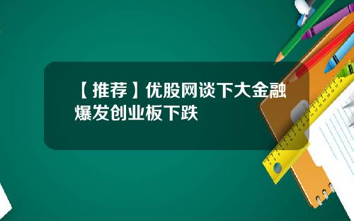 【推荐】优股网谈下大金融爆发创业板下跌
