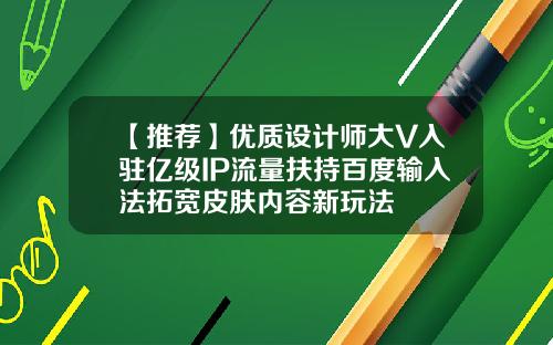 【推荐】优质设计师大V入驻亿级IP流量扶持百度输入法拓宽皮肤内容新玩法
