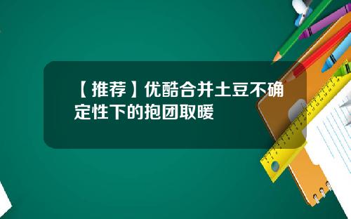 【推荐】优酷合并土豆不确定性下的抱团取暖