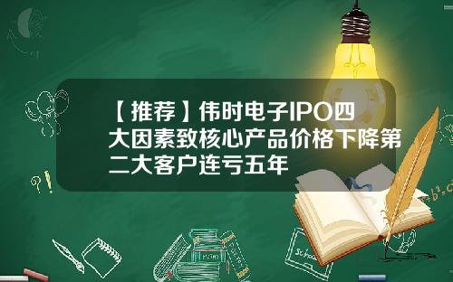 【推荐】伟时电子IPO四大因素致核心产品价格下降第二大客户连亏五年