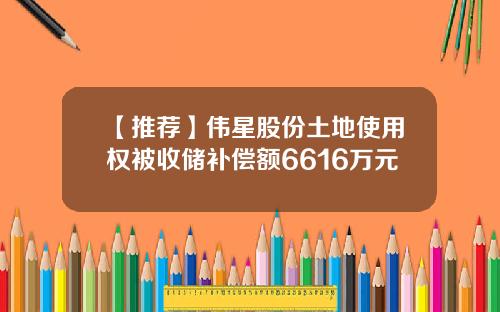 【推荐】伟星股份土地使用权被收储补偿额6616万元