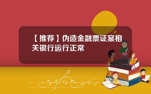 【推荐】伪造金融票证案相关银行运行正常