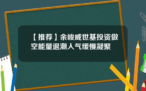 【推荐】余峻威世基投资做空能量退潮人气缓慢凝聚