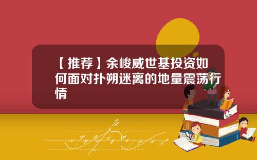 【推荐】余峻威世基投资如何面对扑朔迷离的地量震荡行情