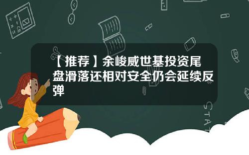 【推荐】余峻威世基投资尾盘滑落还相对安全仍会延续反弹