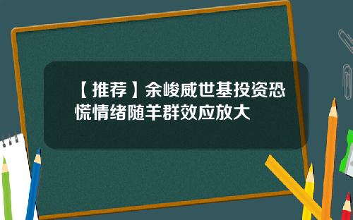 【推荐】余峻威世基投资恐慌情绪随羊群效应放大