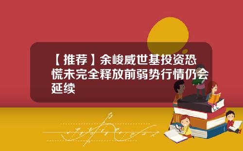 【推荐】余峻威世基投资恐慌未完全释放前弱势行情仍会延续