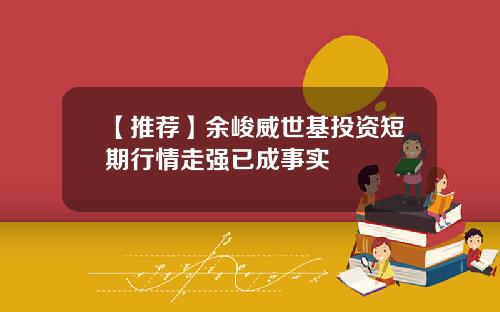 【推荐】余峻威世基投资短期行情走强已成事实