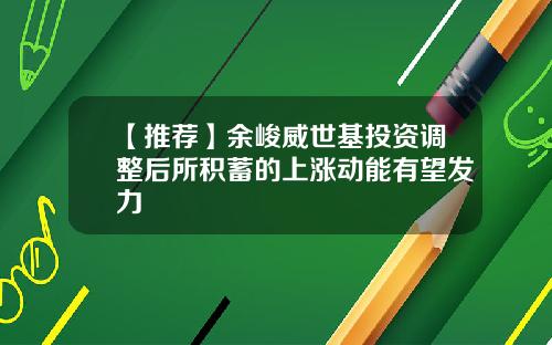 【推荐】余峻威世基投资调整后所积蓄的上涨动能有望发力