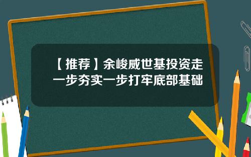 【推荐】余峻威世基投资走一步夯实一步打牢底部基础