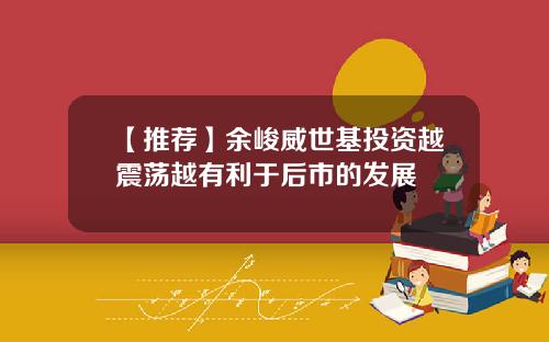 【推荐】余峻威世基投资越震荡越有利于后市的发展