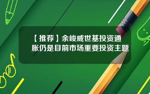 【推荐】余峻威世基投资通胀仍是目前市场重要投资主题