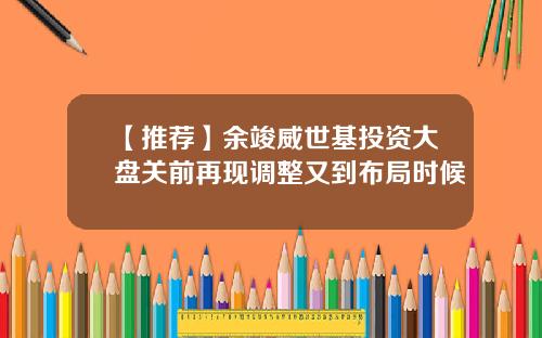 【推荐】余竣威世基投资大盘关前再现调整又到布局时候