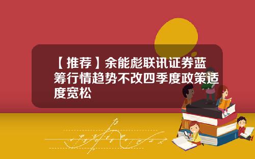 【推荐】余能彪联讯证券蓝筹行情趋势不改四季度政策适度宽松