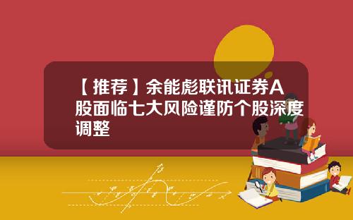 【推荐】余能彪联讯证券A股面临七大风险谨防个股深度调整