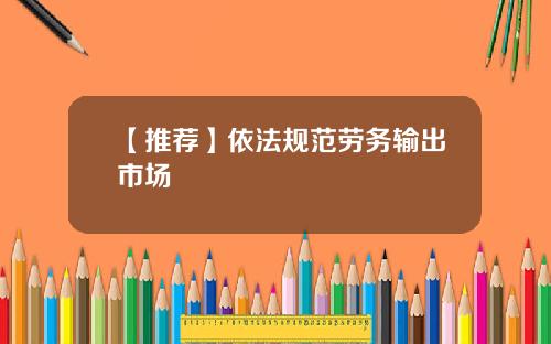 【推荐】依法规范劳务输出市场