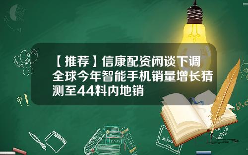 【推荐】信康配资闲谈下调全球今年智能手机销量增长猜测至44料内地销