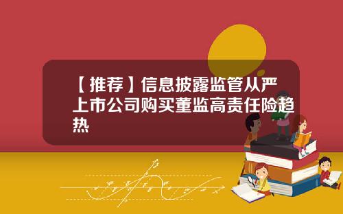 【推荐】信息披露监管从严上市公司购买董监高责任险趋热
