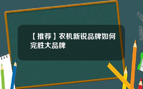 【推荐】农机新锐品牌如何完胜大品牌