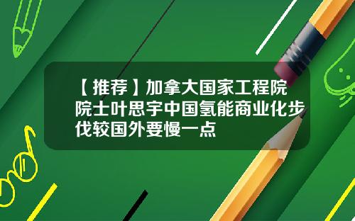 【推荐】加拿大国家工程院院士叶思宇中国氢能商业化步伐较国外要慢一点