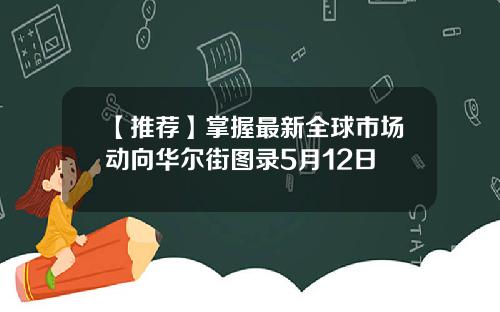【推荐】掌握最新全球市场动向华尔街图录5月12日