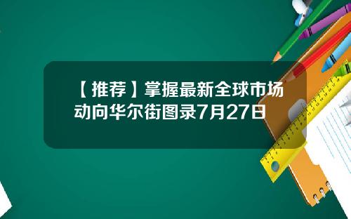 【推荐】掌握最新全球市场动向华尔街图录7月27日