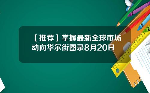 【推荐】掌握最新全球市场动向华尔街图录8月20日