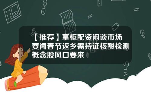 【推荐】掌柜配资闲谈市场要闻春节返乡需持证核酸检测概念股风口要来