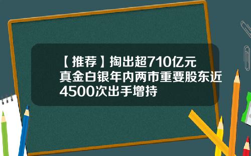 【推荐】掏出超710亿元真金白银年内两市重要股东近4500次出手增持