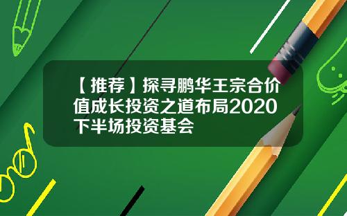【推荐】探寻鹏华王宗合价值成长投资之道布局2020下半场投资基会