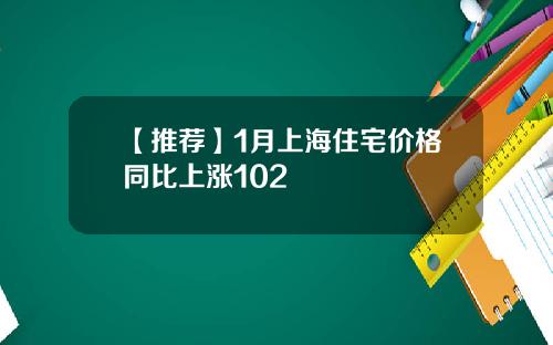 【推荐】1月上海住宅价格同比上涨102