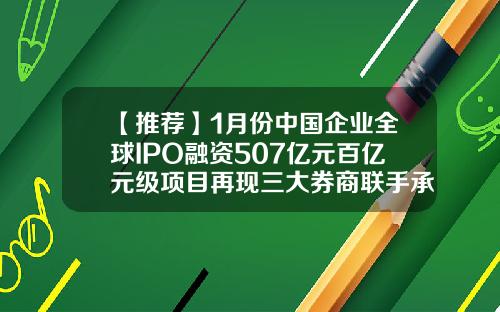 【推荐】1月份中国企业全球IPO融资507亿元百亿元级项目再现三大券商联手承销