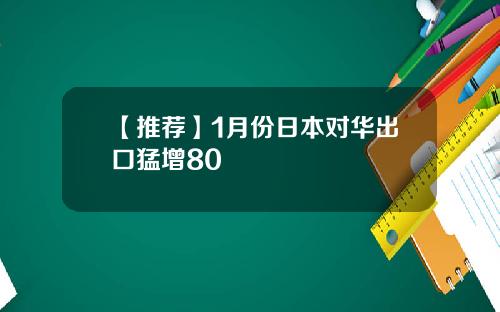 【推荐】1月份日本对华出口猛增80