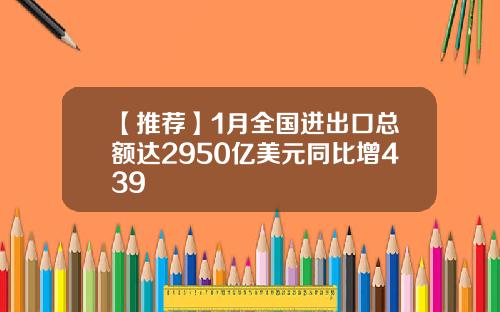 【推荐】1月全国进出口总额达2950亿美元同比增439