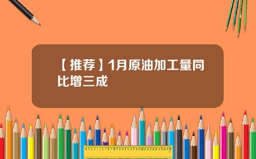 【推荐】1月原油加工量同比增三成