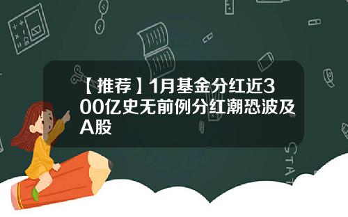 【推荐】1月基金分红近300亿史无前例分红潮恐波及A股
