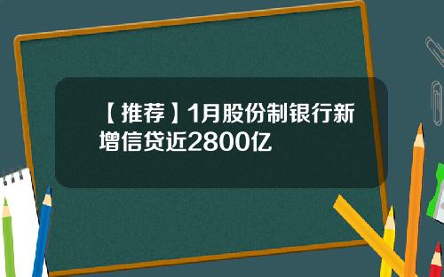【推荐】1月股份制银行新增信贷近2800亿