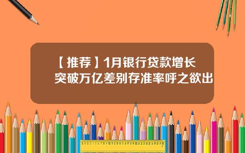 【推荐】1月银行贷款增长突破万亿差别存准率呼之欲出