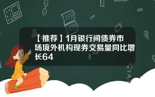 【推荐】1月银行间债券市场境外机构现券交易量同比增长64