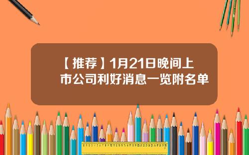 【推荐】1月21日晚间上市公司利好消息一览附名单
