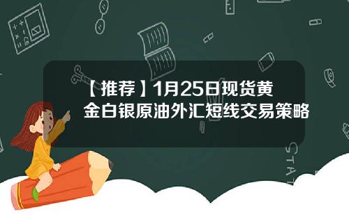 【推荐】1月25日现货黄金白银原油外汇短线交易策略