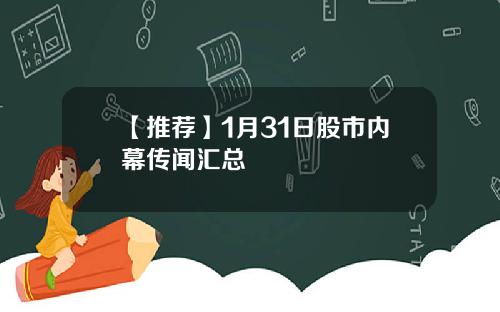 【推荐】1月31日股市内幕传闻汇总