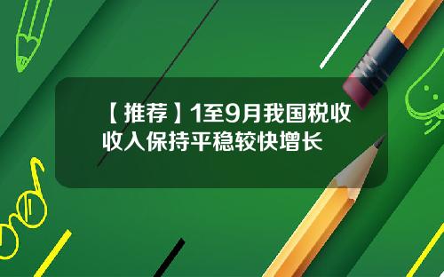 【推荐】1至9月我国税收收入保持平稳较快增长