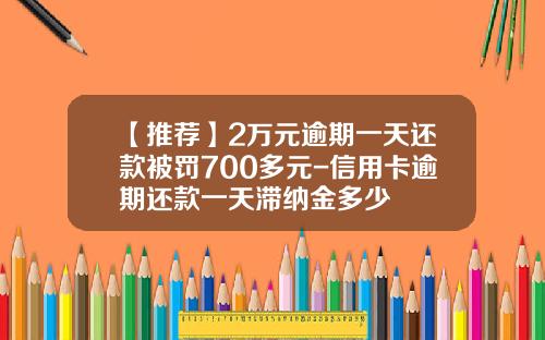 【推荐】2万元逾期一天还款被罚700多元-信用卡逾期还款一天滞纳金多少