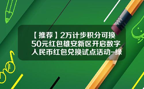 【推荐】2万计步积分可换50元红包雄安新区开启数字人民币红包兑换试点活动-绿色2元能兑换多少钱