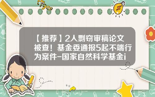 【推荐】2人剽窃审稿论文被查！基金委通报5起不端行为案件-国家自然科学基金is系统