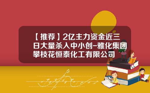 【推荐】2亿主力资金近三日大量杀入中小创-雅化集团攀枝花恒泰化工有限公司